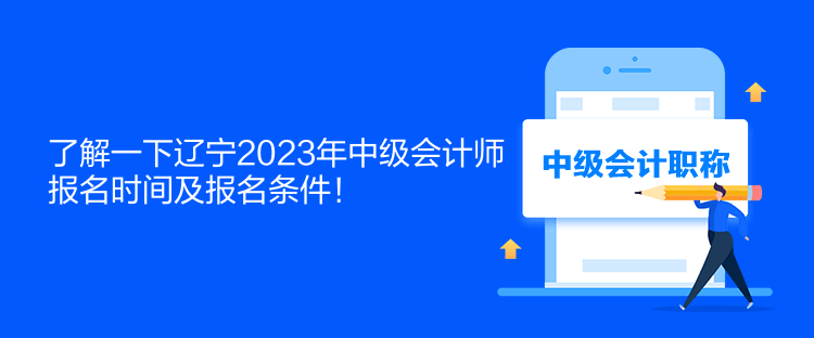 了解一下遼寧2023年中級會計師報名時間及報名條件！