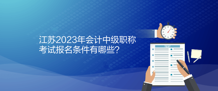 江蘇2023年會計中級職稱考試報名條件有哪些？