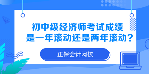 初中級(jí)經(jīng)濟(jì)師考試成績(jī)是一年滾動(dòng)還是兩年滾動(dòng)？