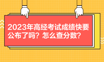 2023年高經(jīng)考試成績(jī)快要公布了嗎？怎么查分?jǐn)?shù)？