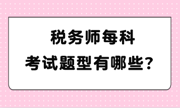 稅務(wù)師每科考試題型有哪些？