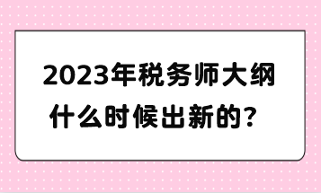 2023年稅務(wù)師大綱什么時(shí)候出新的？