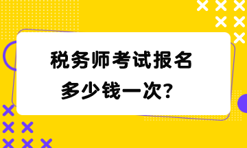 稅務(wù)師考試報(bào)名多少錢一次？