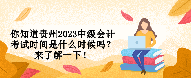 你知道貴州2023中級會計考試時間是什么時候嗎？來了解一下！