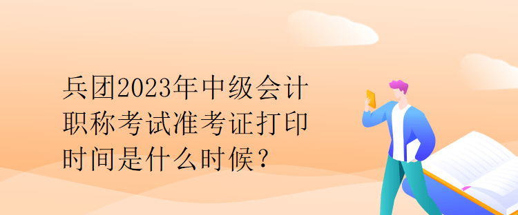 兵團(tuán)2023年中級會(huì)計(jì)職稱考試準(zhǔn)考證打印時(shí)間是什么時(shí)候？