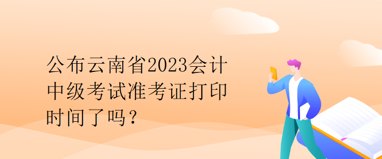 公布云南省2023會計(jì)中級考試準(zhǔn)考證打印時間了嗎？