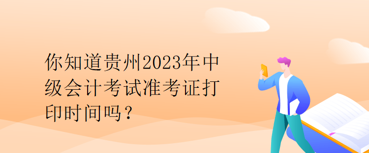 你知道貴州2023年中級(jí)會(huì)計(jì)考試準(zhǔn)考證打印時(shí)間嗎？