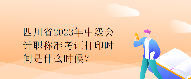 四川省2023年中級會計職稱準考證打印時間是什么時候？