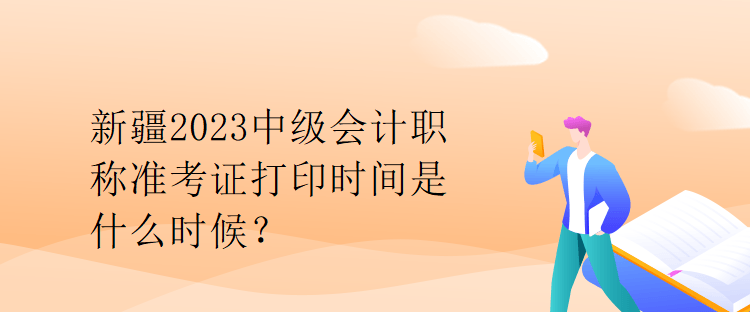 新疆2023中級會計職稱準(zhǔn)考證打印時間是什么時候？