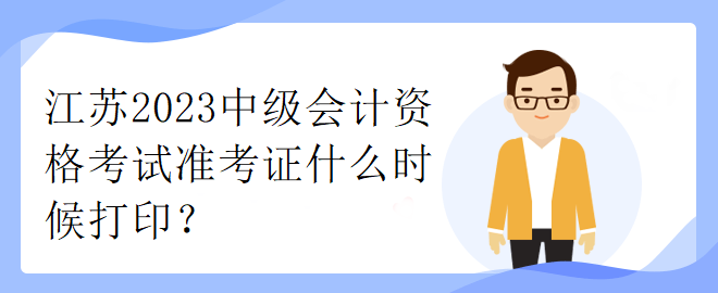 江蘇2023中級會計資格考試準(zhǔn)考證什么時候打印？