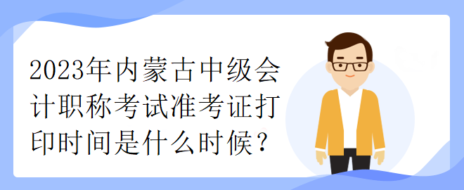 2023年內蒙古中級會計職稱考試準考證打印時間是什么時候？