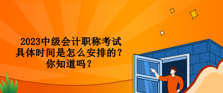 2023中級會計職稱考試具體時間是怎么安排的？你知道嗎？