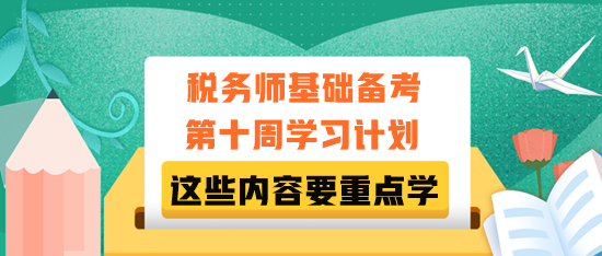 稅務(wù)師基礎(chǔ)備考第十周學(xué)習(xí)計劃