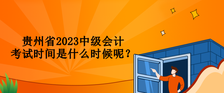 貴州省2023中級會計考試時間是什么時候呢？