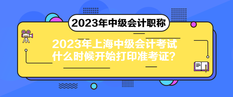 2023年上海中級(jí)會(huì)計(jì)考試什么時(shí)候開始打印準(zhǔn)考證？