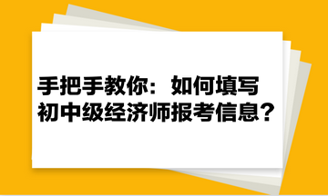 手把手教你：如何填寫初中級(jí)經(jīng)濟(jì)師報(bào)考信息？