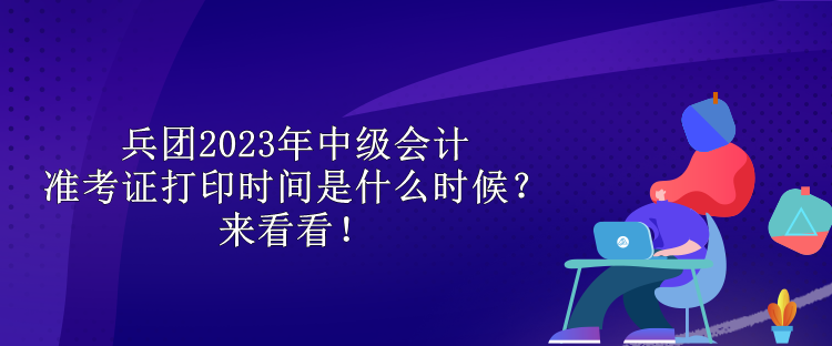 兵團(tuán)2023年中級會(huì)計(jì)準(zhǔn)考證打印時(shí)間是什么時(shí)候？來看看！