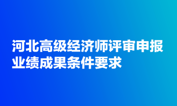 河北高級經(jīng)濟師評審申報業(yè)績成果條件要求