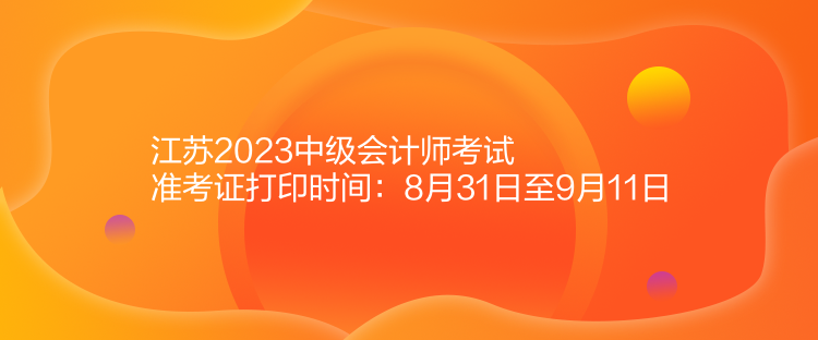 江蘇2023中級(jí)會(huì)計(jì)師考試準(zhǔn)考證打印時(shí)間：8月31日至9月11日