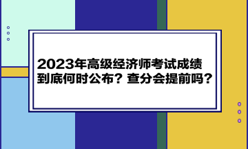 2023年高級經(jīng)濟師考試成績到底何時公布？查分會提前嗎？