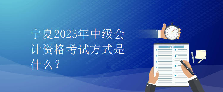 寧夏2023年中級會計資格考試方式是什么？