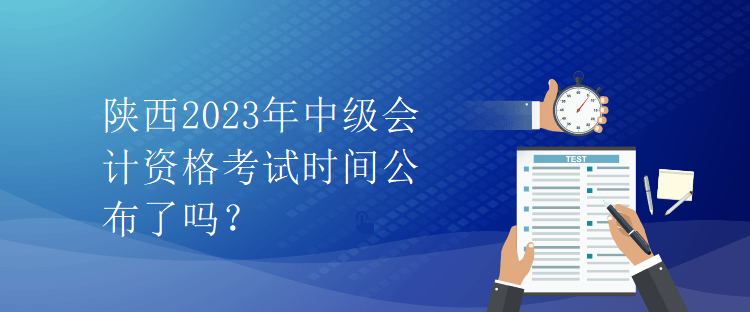 陜西2023年中級(jí)會(huì)計(jì)資格考試時(shí)間公布了嗎？