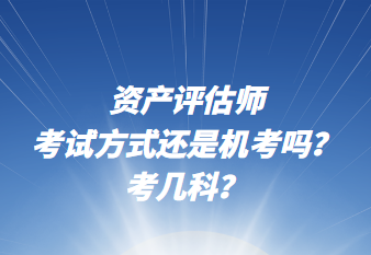 資產(chǎn)評(píng)估師考試方式還是機(jī)考嗎？考幾科？