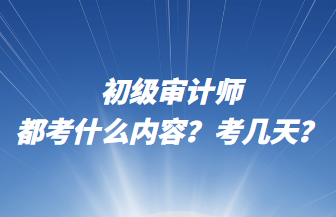 初級審計師都考什么內(nèi)容？考幾天？