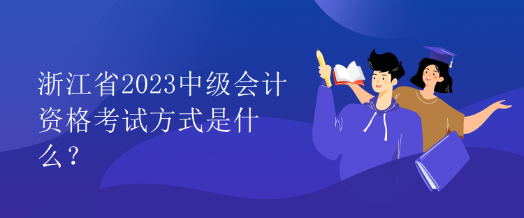 浙江省2023中級會計(jì)資格考試方式是什么？