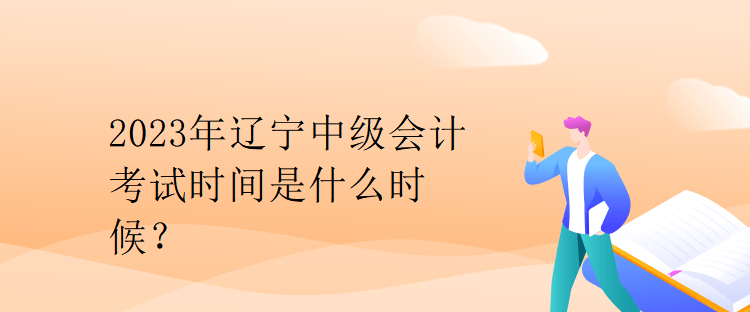 2023年遼寧中級會計考試時間是什么時候？