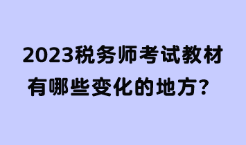 2023稅務(wù)師考試教材有哪些變化的地方？