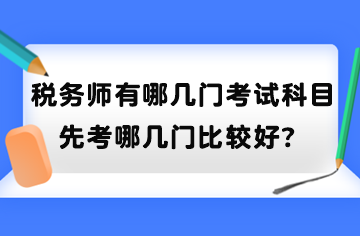 稅務(wù)師有哪幾門考試科目？先考哪幾門比較好？