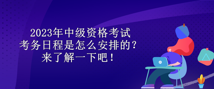 2023年中級資格考試考務日程是怎么安排的？來了解一下吧！