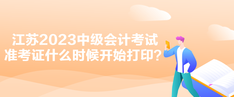 江蘇2023中級會計考試準考證什么時候開始打印？