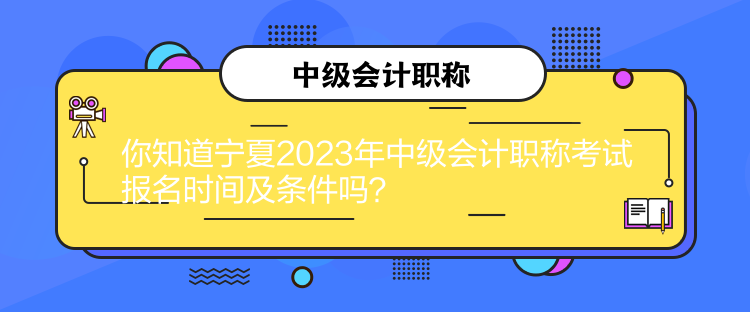 你知道寧夏2023年中級(jí)會(huì)計(jì)職稱(chēng)考試報(bào)名時(shí)間及條件嗎？