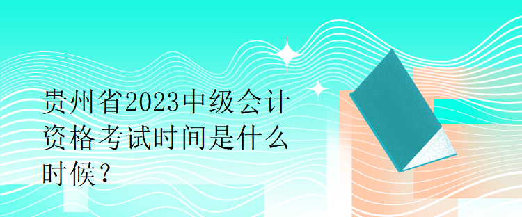 貴州省2023中級(jí)會(huì)計(jì)資格考試時(shí)間是什么時(shí)候？