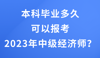 本科畢業(yè)多久可以報考2023年中級經(jīng)濟師？