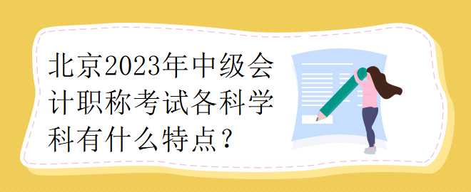 北京2023年中級(jí)會(huì)計(jì)職稱考試各科學(xué)科有什么特點(diǎn)？