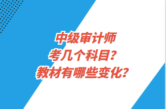 中級(jí)審計(jì)師考幾個(gè)科目？教材有哪些變化？