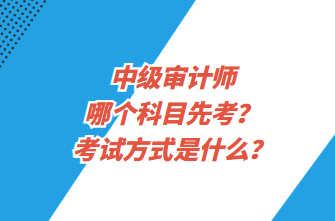 中級審計師哪個科目先考？考試方式是什么？