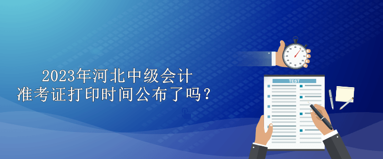 2023年河北中級會計準考證打印時間公布了嗎？