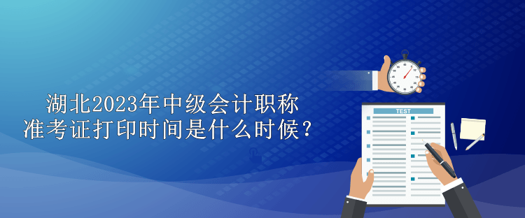 湖北2023年中級(jí)會(huì)計(jì)職稱準(zhǔn)考證打印時(shí)間是什么時(shí)候？