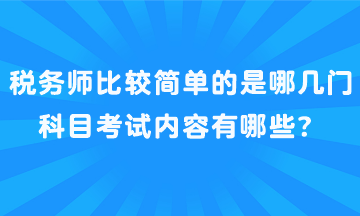 稅務(wù)師比較簡(jiǎn)單的是哪幾門科目考試內(nèi)容有哪些？