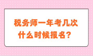 稅務(wù)師一年考幾次？什么時(shí)候報(bào)名？