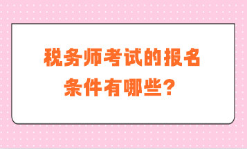 稅務(wù)師考試的報(bào)名條件有哪些？補(bǔ)報(bào)名是什么要求？