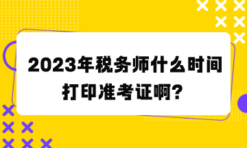 稅務(wù)師什么時間打印準考證啊