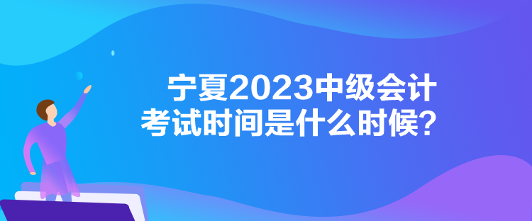 寧夏2023中級(jí)會(huì)計(jì)考試時(shí)間是什么時(shí)候？