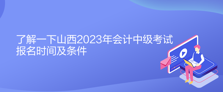 了解一下山西2023年會計中級考試報名時間及條件