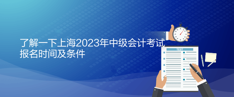 了解一下上海2023年中級會計(jì)考試報名時間及條件