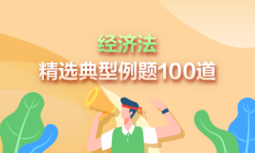 道道精選！2023中級經(jīng)濟法精選典型例題100道 速來刷題>